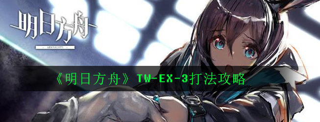 明日方舟TW-EX-3怎么打