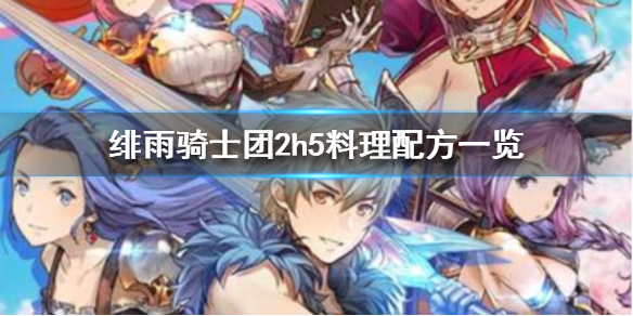 绯雨骑士团2H5料理配方有哪些