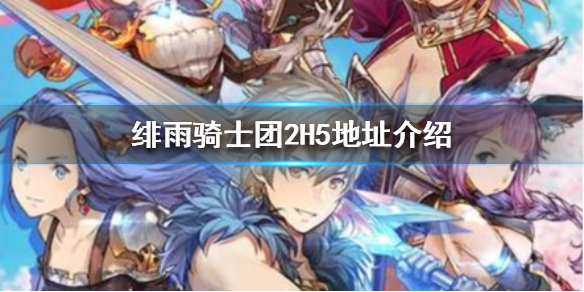 绯雨骑士团2H5在哪里玩 绯雨骑士团2H5地址介绍