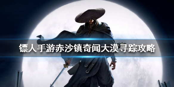 镖人手游赤沙镇大漠寻踪怎么完成