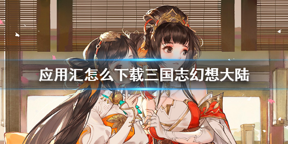 应用汇怎么下载三国志幻想大陆
