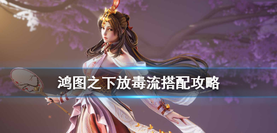 鸿图之下放毒流怎么搭配