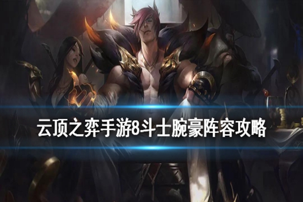 云顶之弈10.21八斗士腕豪阵容怎么玩-云顶之弈10.21八斗士腕豪阵容搭配攻略