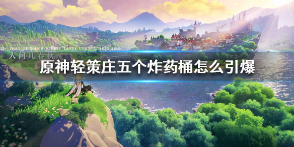 原神手游轻策庄五个炸药桶怎么引爆