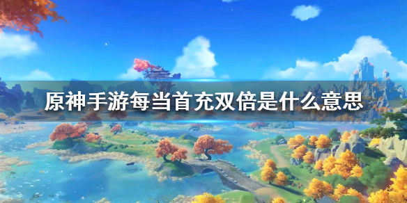 原神手游首充双倍是什么意思