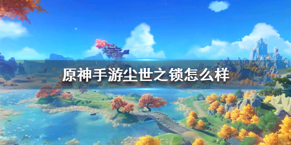原神手游尘世之锁怎么样