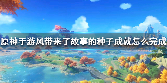 原神手游风带来了故事的种子成就怎么完成