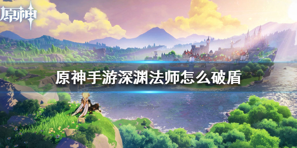 原神手游深渊法师怎么破盾