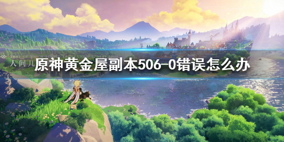 原神手游黄金屋副本506-0错误怎么办