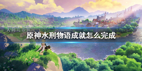 原神手游水刑物语成就怎么完成