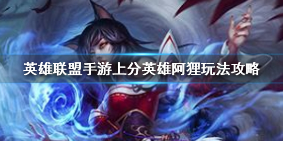 英雄联盟手游上分英雄阿狸怎么玩