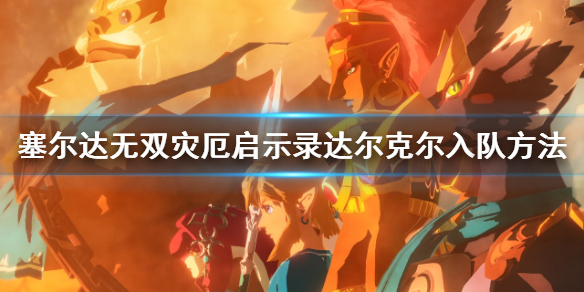 塞尔达无双灾厄启示录达尔克尔怎么入队