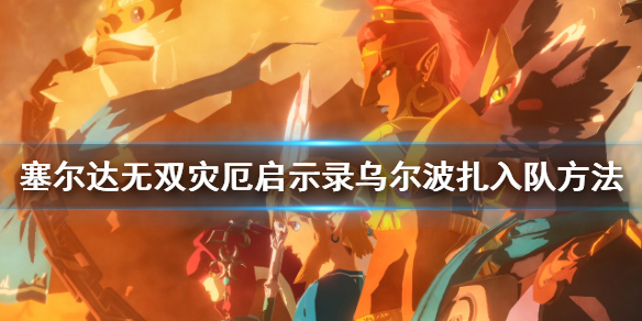 塞尔达无双灾厄启示录乌尔波扎怎么入队