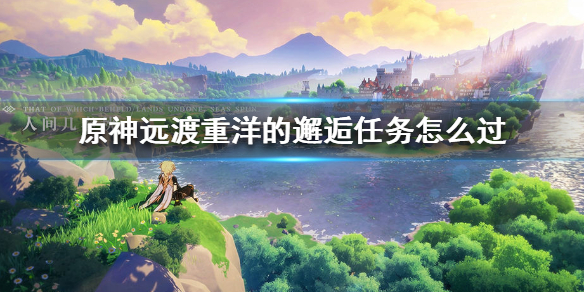 原神手游远渡重洋的邂逅任务怎么过