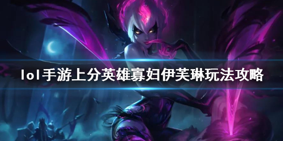 英雄联盟手游上分英雄寡妇伊芙琳怎么玩