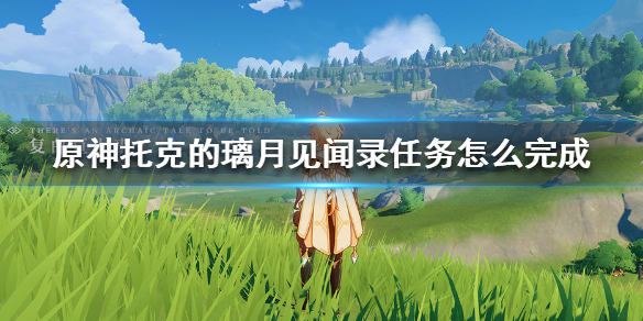 原神手游托克的璃月见闻录任务怎么完成