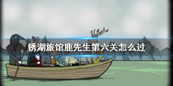 锈湖旅馆鹿先生第六关怎么过