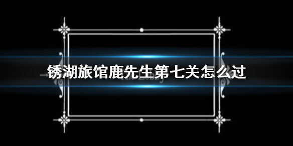 锈湖旅馆鹿先生第七关怎么过