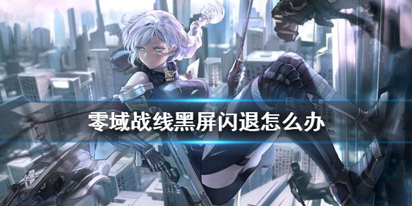 零域战线黑屏闪退怎么办