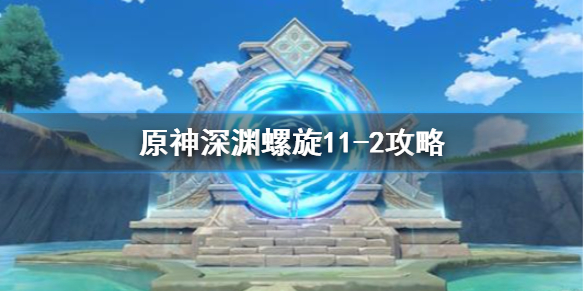 原神手游深渊螺旋11-2怎么打