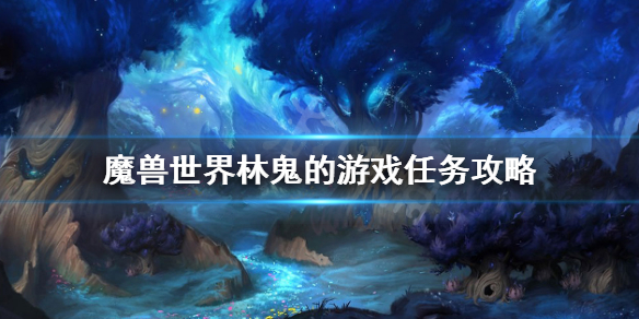 魔兽世界9.0林鬼的游戏任务怎么完成