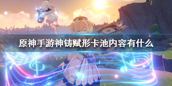 原神手游神铸赋形卡池内容有什么