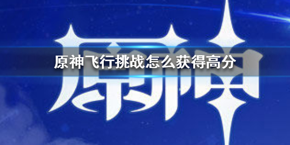 原神手游飞行挑战怎么获得高分