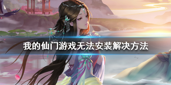 我的仙门游戏无法安装怎么办