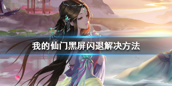 我的仙门黑屏闪退怎么办