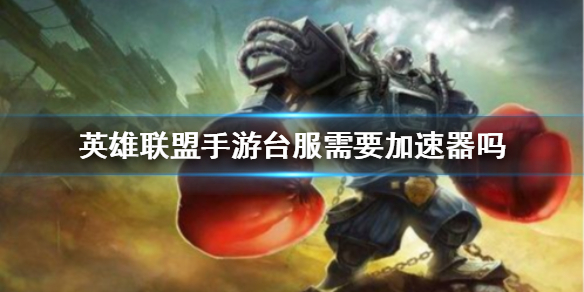 英雄联盟手游台服需不需要加速器