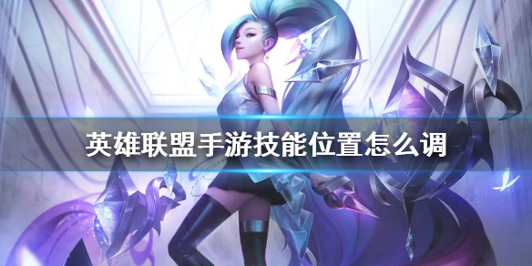 英雄联盟手游技能位置怎么调整