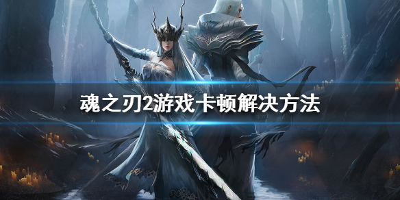 魂之刃2游戏卡顿怎么办