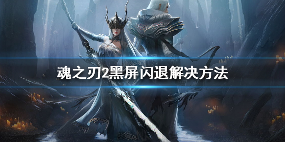 魂之刃2黑屏闪退怎么办