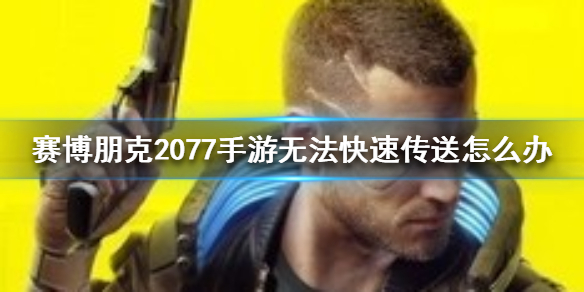 赛博朋克2077手游无法快速传送怎么办