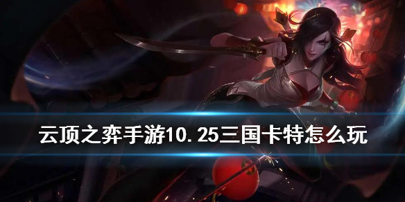 云顶之弈手游10.25三国卡特阵容怎么玩