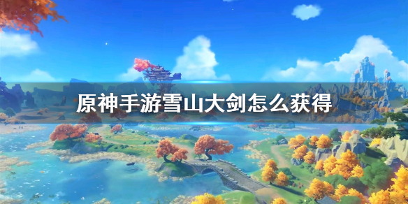 原神手游雪山大剑怎么获得