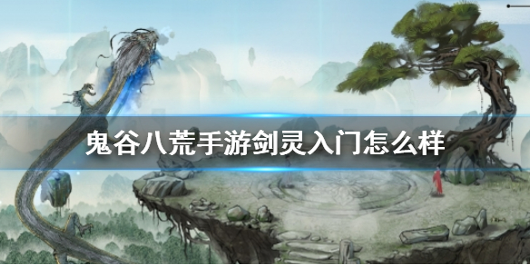 鬼谷八荒手游剑灵入门怎么样