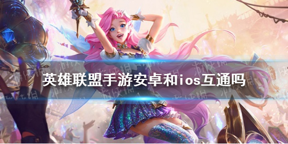 英雄联盟手游安卓和ios互不互通