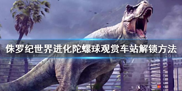 侏罗纪世界进化陀螺球怎么解锁