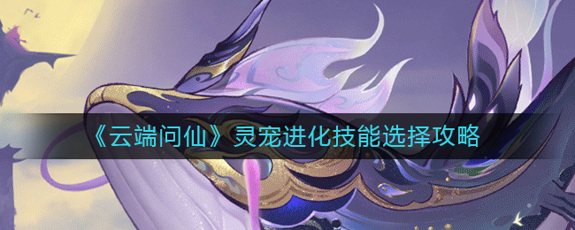 云端问仙灵宠进化技能怎么选
