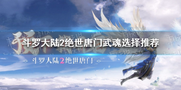 斗罗大陆2绝世唐门武魂怎么选择