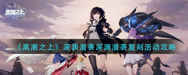 黑潮之上深渊潜袭复刻活动怎么玩