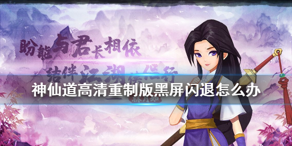 神仙道高清重制版黑屏闪退怎么办