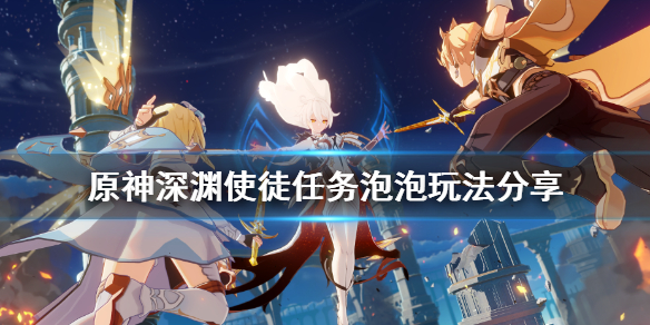 原神深渊使徒任务泡泡怎么玩