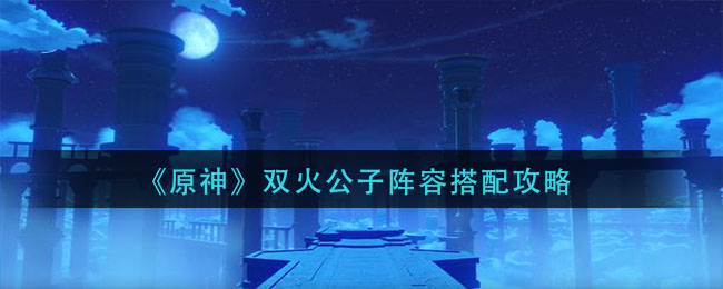 原神双火公子阵容怎么搭配