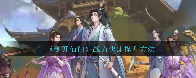 剑开仙门战力怎么快速提升