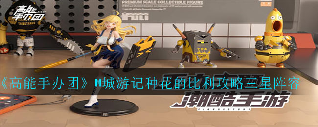 高能手办团M城游记种花的比利三星阵容怎么搭配推