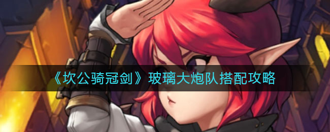 坎公骑冠剑玻璃大炮队怎么搭配