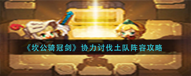 坎公骑冠剑协力讨伐土队阵容怎么搭配