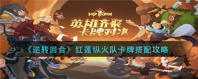 逆转回合红莲纵火队卡牌怎么搭配